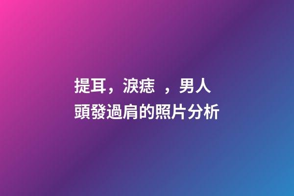 提耳，淚痣，男人頭發過肩的照片分析